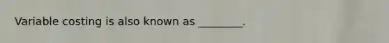 Variable costing is also known as ________.