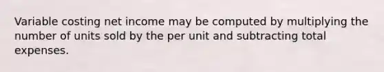 Variable costing net income may be computed by multiplying the number of units sold by the per unit and subtracting total expenses.