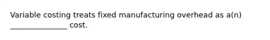 Variable costing treats fixed manufacturing overhead as a(n) _______________ cost.