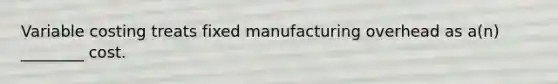 Variable costing treats fixed manufacturing overhead as a(n) ________ cost.