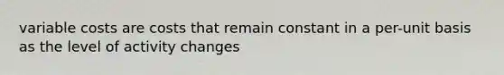 variable costs are costs that remain constant in a per-unit basis as the level of activity changes