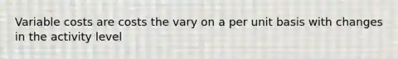 Variable costs are costs the vary on a per unit basis with changes in the activity level