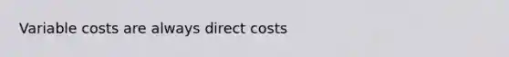 Variable costs are always direct costs