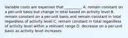 Variable costs are expenses that _________. A. remain constant on a per-unit basis but change in total based on activity level B. remain constant on a per-unit basis and remain constant in total regardless of activity level C. remain constant in total regardless of activity level within a relevant range D. decrease on a per-unit basis as activity level increases