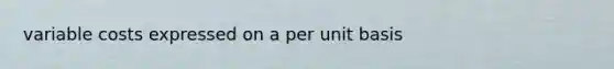 variable costs expressed on a per unit basis