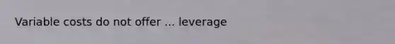 Variable costs do not offer ... leverage