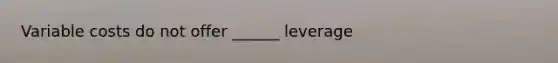 Variable costs do not offer ______ leverage