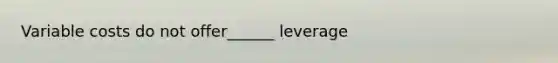 Variable costs do not offer______ leverage