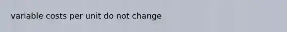 variable costs per unit do not change