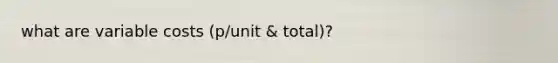 what are variable costs (p/unit & total)?