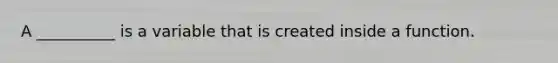 A __________ is a variable that is created inside a function.