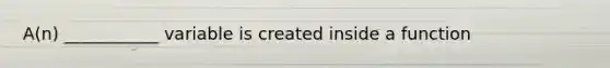 A(n) ___________ variable is created inside a function