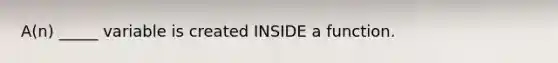 A(n) _____ variable is created INSIDE a function.
