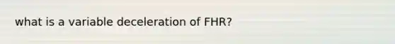 what is a variable deceleration of FHR?