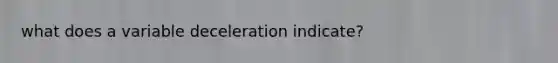 what does a variable deceleration indicate?