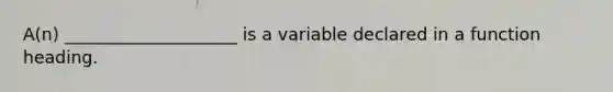 A(n) ____________________ is a variable declared in a function heading.