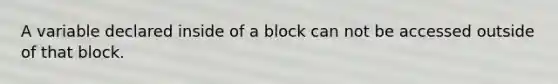 A variable declared inside of a block can not be accessed outside of that block.