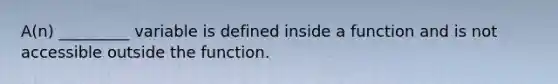 A(n) _________ variable is defined inside a function and is not accessible outside the function.