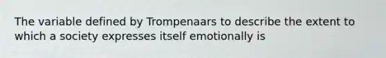 The variable defined by Trompenaars to describe the extent to which a society expresses itself emotionally is