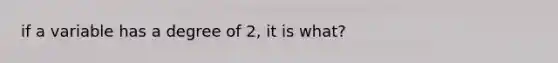 if a variable has a degree of 2, it is what?