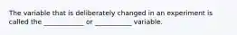 The variable that is deliberately changed in an experiment is called the ____________ or ___________ variable.