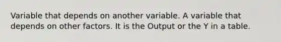 Variable that depends on another variable. A variable that depends on other factors. It is the Output or the Y in a table.