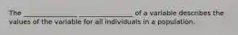 The ________________ ________________ of a variable describes the values of the variable for all individuals in a population.