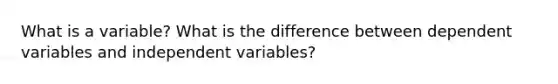 What is a variable? What is the difference between dependent variables and independent variables?