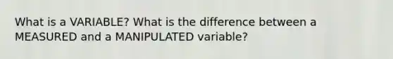 What is a VARIABLE? What is the difference between a MEASURED and a MANIPULATED variable?