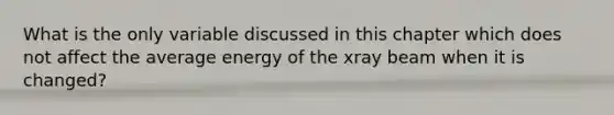 What is the only variable discussed in this chapter which does not affect the average energy of the xray beam when it is changed?