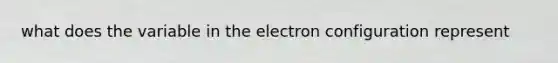 what does the variable in the electron configuration represent