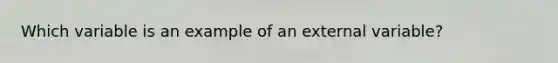 Which variable is an example of an external variable?