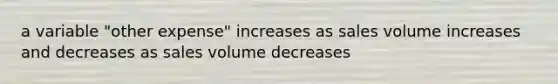 a variable "other expense" increases as sales volume increases and decreases as sales volume decreases