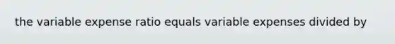 the variable expense ratio equals variable expenses divided by