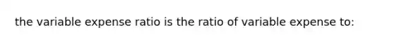 the variable expense ratio is the ratio of variable expense to: