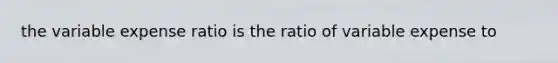 the variable expense ratio is the ratio of variable expense to