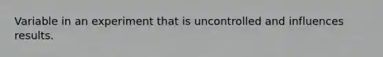 Variable in an experiment that is uncontrolled and influences results.