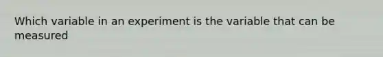 Which variable in an experiment is the variable that can be measured