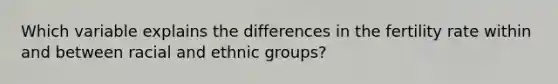 Which variable explains the differences in the fertility rate within and between racial and ethnic groups?