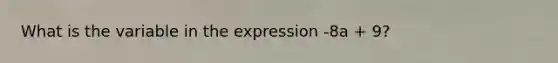 What is the variable in the expression -8a + 9?