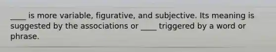 ____ is more variable, figurative, and subjective. Its meaning is suggested by the associations or ____ triggered by a word or phrase.