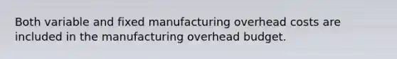 Both variable and fixed manufacturing overhead costs are included in the manufacturing overhead budget.