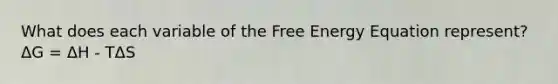 What does each variable of the Free Energy Equation represent?ΔG = ΔH - TΔS