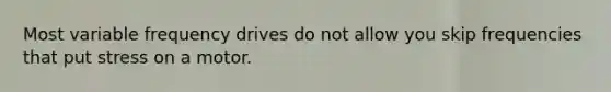 Most variable frequency drives do not allow you skip frequencies that put stress on a motor.