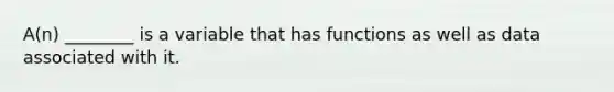 A(n) ________ is a variable that has functions as well as data associated with it.