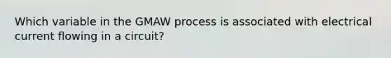 Which variable in the GMAW process is associated with electrical current flowing in a circuit?