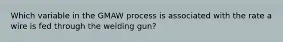 Which variable in the GMAW process is associated with the rate a wire is fed through the welding gun?