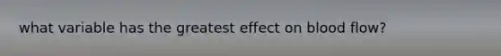 what variable has the greatest effect on blood flow?