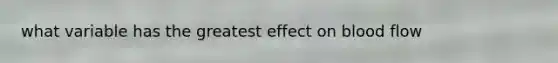 what variable has the greatest effect on blood flow