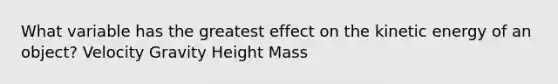 What variable has the greatest effect on the kinetic energy of an object? Velocity Gravity Height Mass